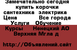 Замечательно сегодня купить корочки сантехника, электрика › Цена ­ 2 000 - Все города Услуги » Обучение. Курсы   . Ненецкий АО,Верхняя Мгла д.
